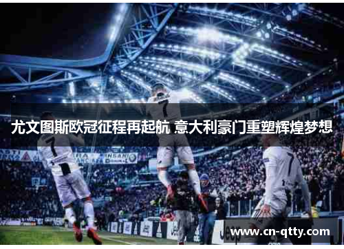 尤文图斯欧冠征程再起航 意大利豪门重塑辉煌梦想