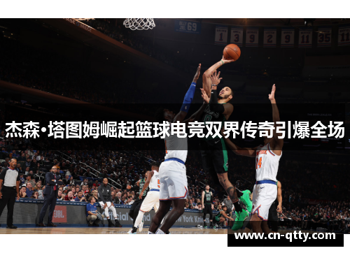 杰森·塔图姆崛起篮球电竞双界传奇引爆全场