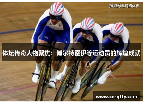 体坛传奇人物聚焦：博尔特霍伊等运动员的辉煌成就