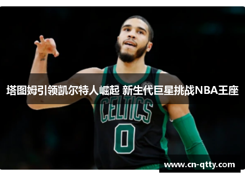 塔图姆引领凯尔特人崛起 新生代巨星挑战NBA王座