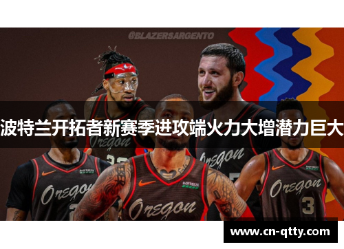 波特兰开拓者新赛季进攻端火力大增潜力巨大