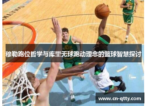 穆勒跑位哲学与库里无球跑动理念的篮球智慧探讨