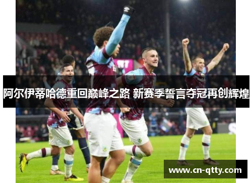 阿尔伊蒂哈德重回巅峰之路 新赛季誓言夺冠再创辉煌