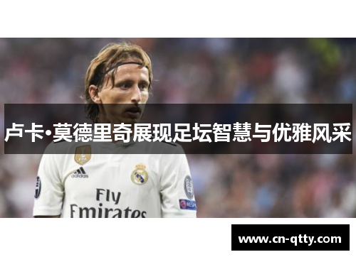 卢卡·莫德里奇展现足坛智慧与优雅风采