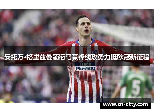 安托万·格里兹曼领衔马竞锋线攻势力挺欧冠新征程