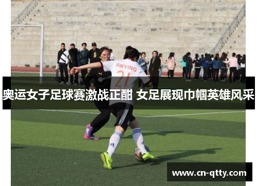 奥运女子足球赛激战正酣 女足展现巾帼英雄风采