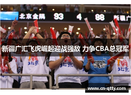 新疆广汇飞虎崛起迎战强敌 力争CBA总冠军