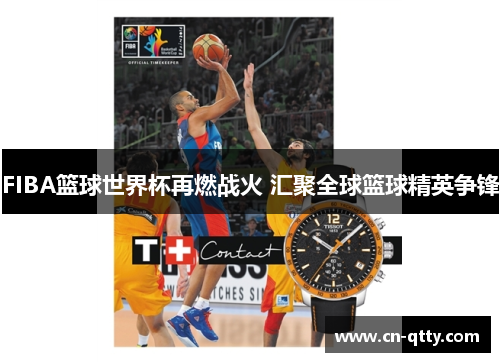 FIBA篮球世界杯再燃战火 汇聚全球篮球精英争锋