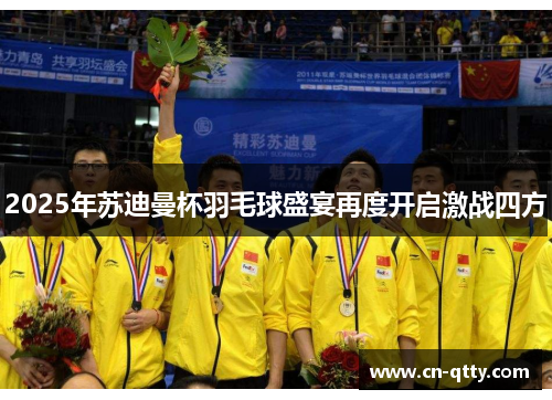 2025年苏迪曼杯羽毛球盛宴再度开启激战四方