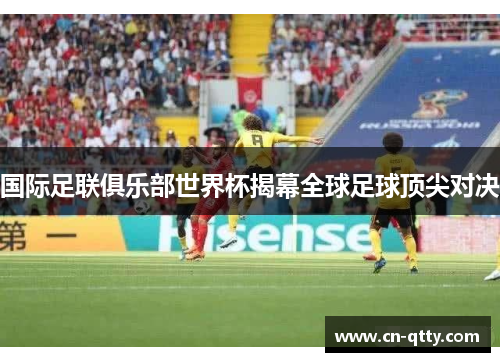 国际足联俱乐部世界杯揭幕全球足球顶尖对决