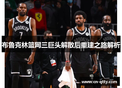 布鲁克林篮网三巨头解散后重建之路解析