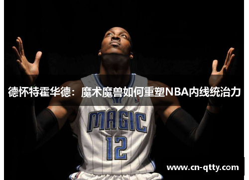 德怀特霍华德：魔术魔兽如何重塑NBA内线统治力