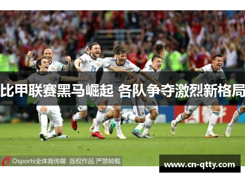 比甲联赛黑马崛起 各队争夺激烈新格局