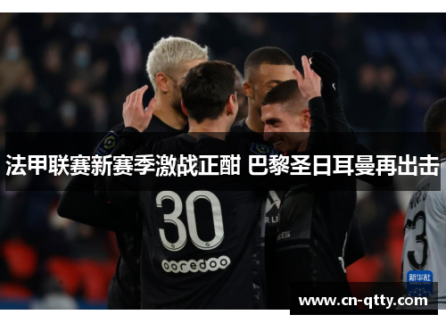 法甲联赛新赛季激战正酣 巴黎圣日耳曼再出击