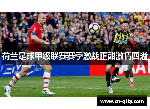 荷兰足球甲级联赛赛季激战正酣激情四溢