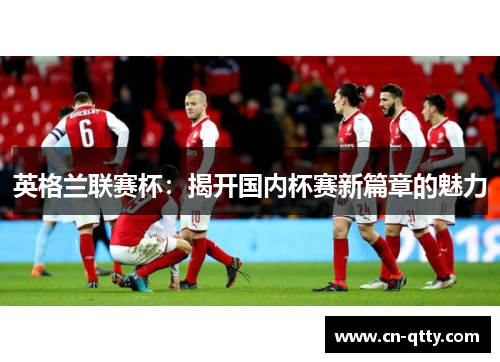 英格兰联赛杯：揭开国内杯赛新篇章的魅力