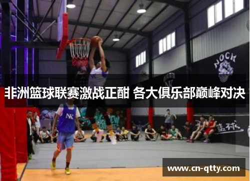 非洲篮球联赛激战正酣 各大俱乐部巅峰对决