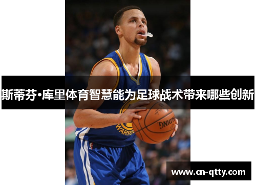 斯蒂芬·库里体育智慧能为足球战术带来哪些创新