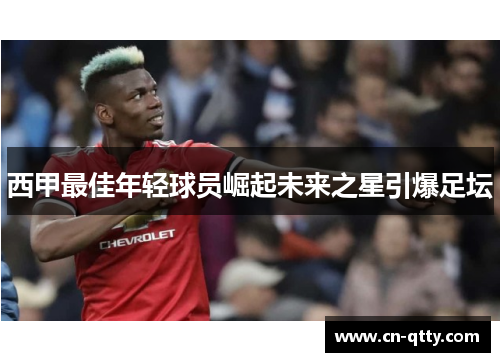 西甲最佳年轻球员崛起未来之星引爆足坛