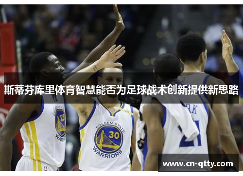 斯蒂芬库里体育智慧能否为足球战术创新提供新思路