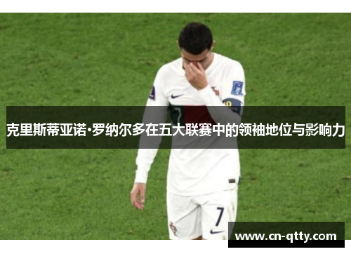 克里斯蒂亚诺·罗纳尔多在五大联赛中的领袖地位与影响力