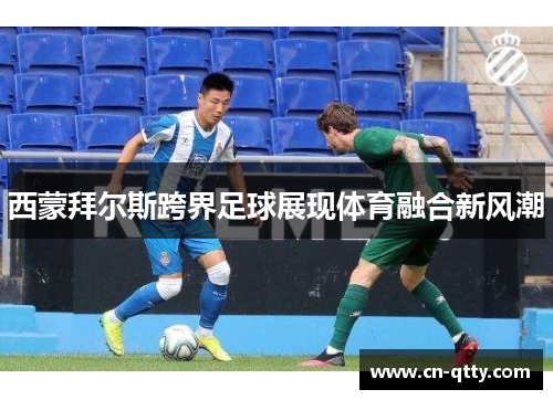 西蒙拜尔斯跨界足球展现体育融合新风潮