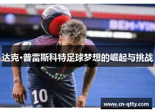 达克·普雷斯科特足球梦想的崛起与挑战