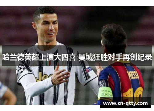 哈兰德英超上演大四喜 曼城狂胜对手再创纪录