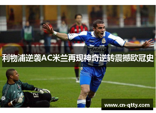利物浦逆袭AC米兰再现神奇逆转震撼欧冠史