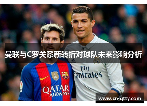 曼联与C罗关系新转折对球队未来影响分析