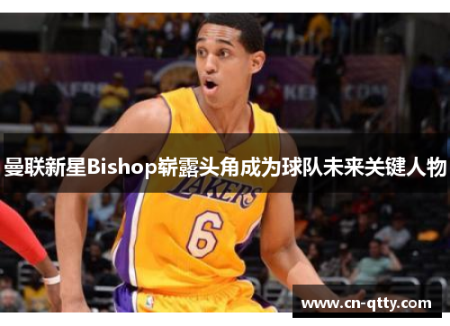 曼联新星Bishop崭露头角成为球队未来关键人物