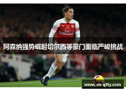 阿森纳强势崛起切尔西等豪门面临严峻挑战