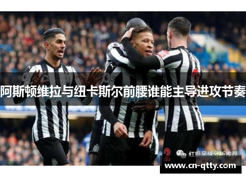 阿斯顿维拉与纽卡斯尔前腰谁能主导进攻节奏