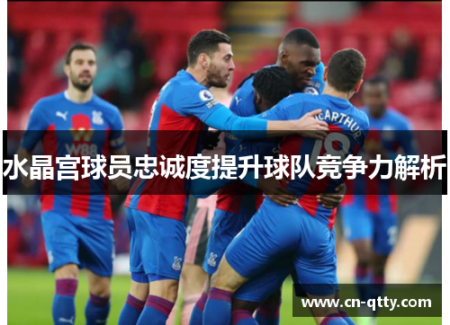 水晶宫球员忠诚度提升球队竞争力解析