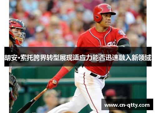 胡安·索托跨界转型展现适应力能否迅速融入新领域