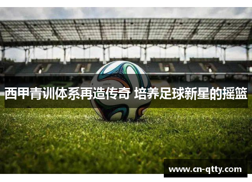 西甲青训体系再造传奇 培养足球新星的摇篮