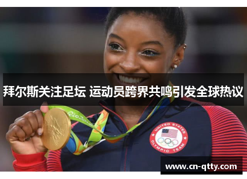 拜尔斯关注足坛 运动员跨界共鸣引发全球热议