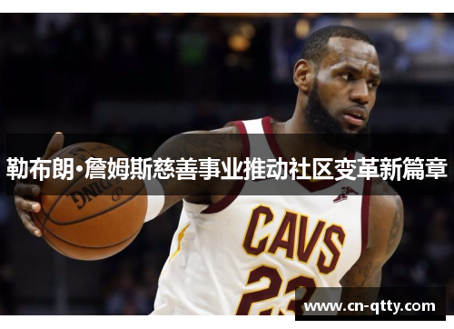 勒布朗·詹姆斯慈善事业推动社区变革新篇章