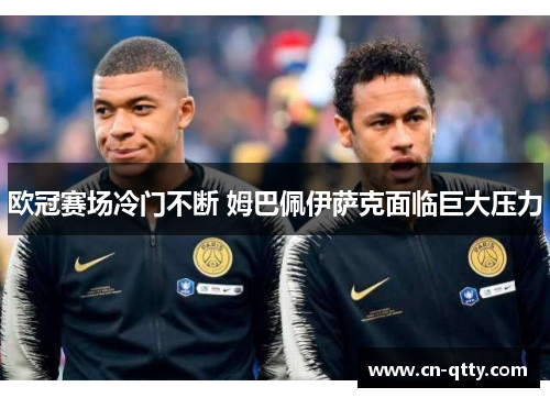 欧冠赛场冷门不断 姆巴佩伊萨克面临巨大压力