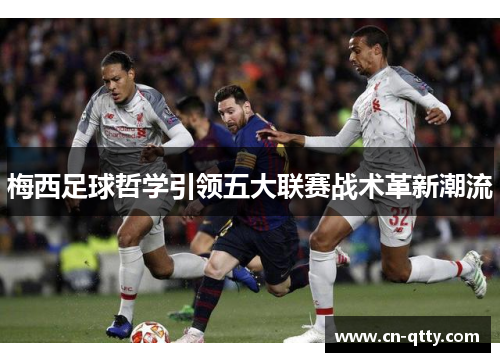 梅西足球哲学引领五大联赛战术革新潮流