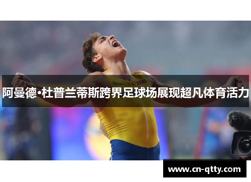 阿曼德·杜普兰蒂斯跨界足球场展现超凡体育活力