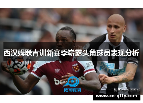 西汉姆联青训新赛季崭露头角球员表现分析 西汉姆联青训新赛季崭露头角球员表现分析