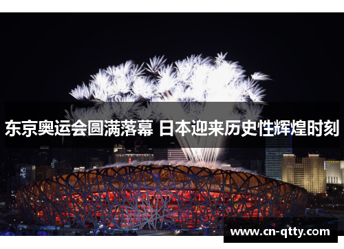 东京奥运会圆满落幕 日本迎来历史性辉煌时刻 东京奥运会圆满落幕 日本迎来历史性辉煌时刻
