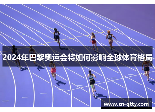 2024年巴黎奥运会将如何影响全球体育格局 2024年巴黎奥运会将如何影响全球体育格局