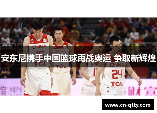 安东尼携手中国篮球再战奥运 争取新辉煌