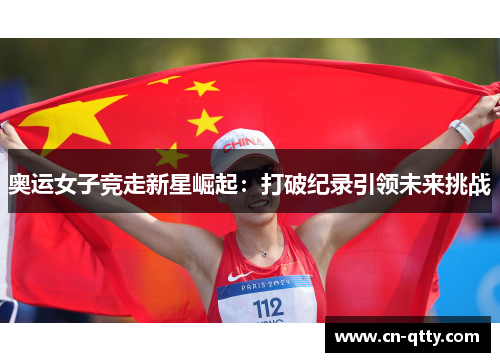 奥运女子竞走新星崛起:打破纪录引领未来挑战 奥运女子竞走新星崛起:打破纪录引领未来挑战