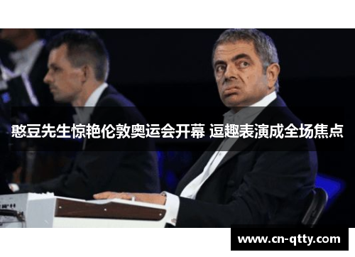 憨豆先生惊艳伦敦奥运会开幕 逗趣表演成全场焦点 憨豆先生惊艳伦敦奥运会开幕 逗趣表演成全场焦点